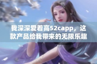 我深深爱着高52capp，这款产品给我带来的无限乐趣