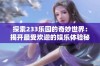 探索233乐园的奇妙世界：揭开最受欢迎的娱乐体验秘境