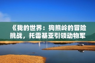 《我的世界：狗熊岭的冒险挑战，托雷基亚引领动物军团来袭》