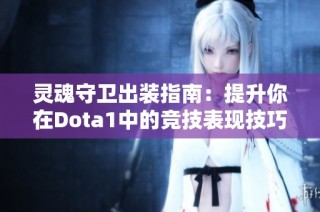 灵魂守卫出装指南：提升你在Dota1中的竞技表现技巧