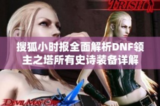 搜狐小时报全面解析DNF领主之塔所有史诗装备详解