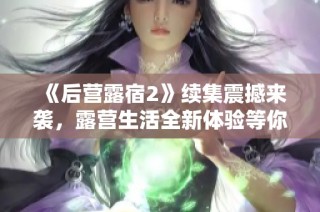 《后营露宿2》续集震撼来袭，露营生活全新体验等你探索