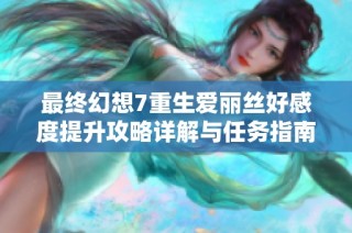 最终幻想7重生爱丽丝好感度提升攻略详解与任务指南