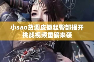 小sao货调皮撅起臀部揭开挑战视频重磅来袭