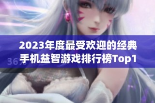 2023年度最受欢迎的经典手机益智游戏排行榜Top10