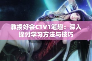 教授好会C1V1笔趣：深入探讨学习方法与技巧