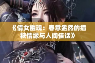 《倩女幽魂：春意盎然的插秧情缘与人间佳话》