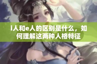 i人和e人的区别是什么，如何理解这两种人格特征