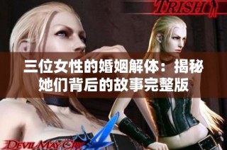 三位女性的婚姻解体：揭秘她们背后的故事完整版