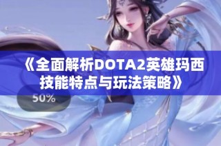 《全面解析DOTA2英雄玛西技能特点与玩法策略》