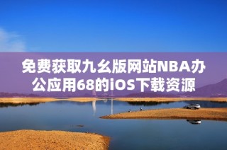 免费获取九幺版网站NBA办公应用68的iOS下载资源