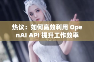 热议：如何高效利用 OpenAI API 提升工作效率