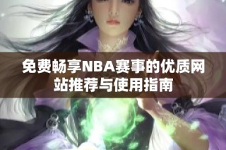 免费畅享NBA赛事的优质网站推荐与使用指南