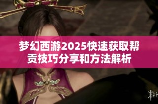 梦幻西游2025快速获取帮贡技巧分享和方法解析