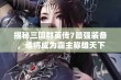 揭秘三国群英传7最强装备，谁将成为霸主称雄天下