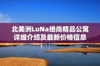 北美洲LuNa绝尚精品公寓详细介绍及最新价格信息