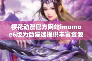 樱花动漫官方网站imomoe6版为动漫迷提供丰富资源与体验