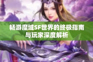 畅游魔域SF世界的终极指南与玩家深度解析