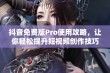 抖音免费版Pro使用攻略，让你轻松提升短视频创作技巧