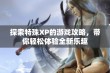 探索特殊XP的游戏攻略，带你轻松体验全新乐趣