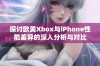 探讨欧美Xbox与iPhone性能差异的深入分析与对比