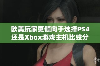 欧美玩家更倾向于选择PS4还是Xbox游戏主机比较分析