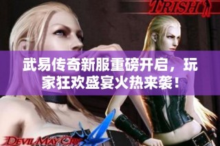 武易传奇新服重磅开启，玩家狂欢盛宴火热来袭！