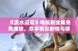 《流水迢迢》电视剧全集免费播放，尽享精彩剧情与感人故事