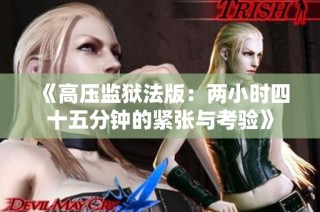 《高压监狱法版：两小时四十五分钟的紧张与考验》