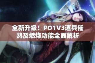 全新升级！PO1V3道具催熟及燃烧功能全面解析