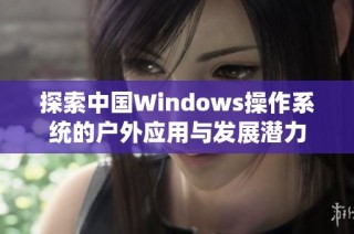 探索中国Windows操作系统的户外应用与发展潜力