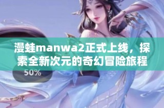 漫蛙manwa2正式上线，探索全新次元的奇幻冒险旅程