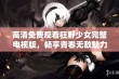 高清免费观看狂野少女完整电视版，畅享青春无敌魅力