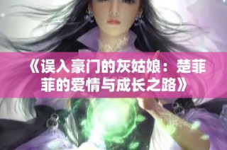 《误入豪门的灰姑娘：楚菲菲的爱情与成长之路》