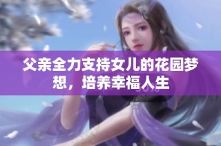 父亲全力支持女儿的花园梦想，培养幸福人生