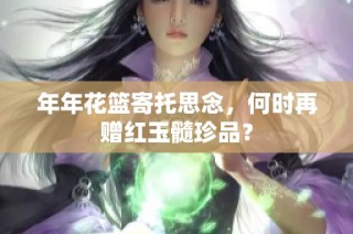 年年花篮寄托思念，何时再赠红玉髓珍品？