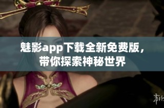 魅影app下载全新免费版，带你探索神秘世界