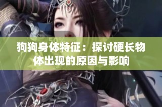 狗狗身体特征：探讨硬长物体出现的原因与影响