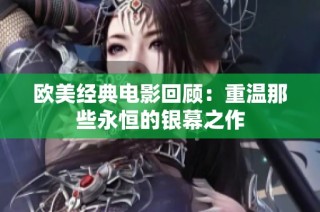 欧美经典电影回顾：重温那些永恒的银幕之作