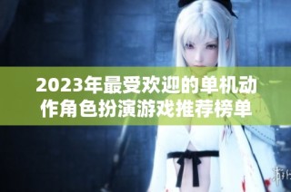 2023年最受欢迎的单机动作角色扮演游戏推荐榜单