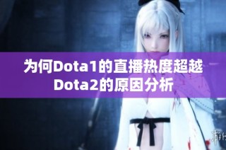 为何Dota1的直播热度超越Dota2的原因分析