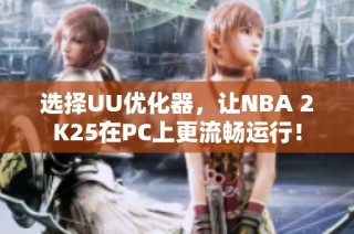 选择UU优化器，让NBA 2K25在PC上更流畅运行！