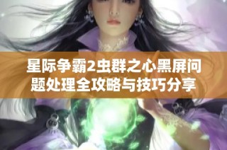 星际争霸2虫群之心黑屏问题处理全攻略与技巧分享