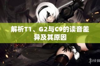 解析T1、G2与C9的读音差异及其原因