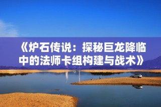 《炉石传说：探秘巨龙降临中的法师卡组构建与战术》