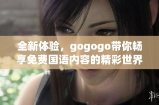 全新体验，gogogo带你畅享免费国语内容的精彩世界