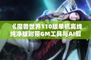 《魔兽世界110版单机离线纯净版附带GM工具与AI假人指令》