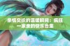 亲情交织的温暖瞬间：疯狂一家亲的快乐合集