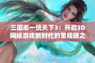 三国志一统天下3：开启3D网络游戏新时代的里程碑之作