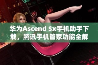 华为Ascend Sx手机助手下载，腾讯手机管家功能全解析